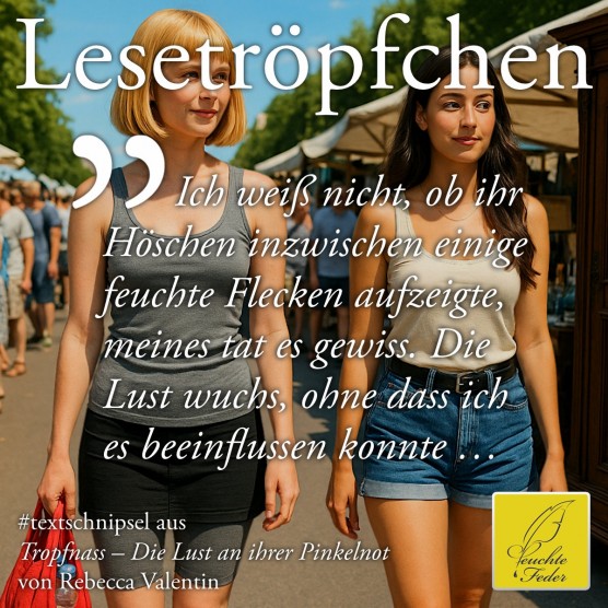 Tropfnass: Ich weiß nicht, ob ihr Höschen inzwischen einige feuchte Flecken aufzeigte, meines tat es gewiss.
